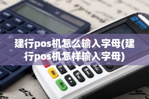 建行pos机怎么输入字母(建行pos机怎样输入字母)