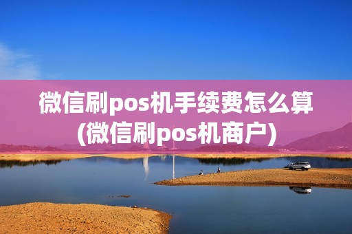微信刷pos机手续费怎么算(微信刷pos机商户)