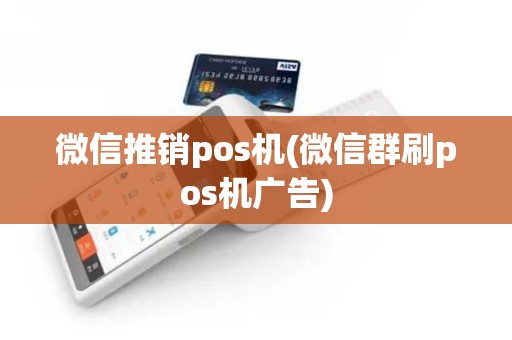 微信推销pos机(微信群刷pos机广告)