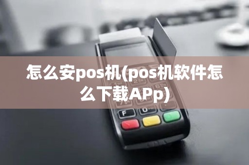 怎么安pos机(pos机软件怎么下载APp)