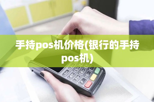手持pos机价格(银行的手持pos机)