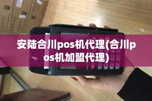 安陆合川pos机代理(合川pos机加盟代理)