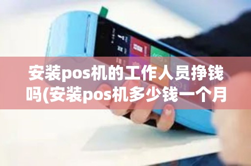安装pos机的工作人员挣钱吗(安装pos机多少钱一个月)