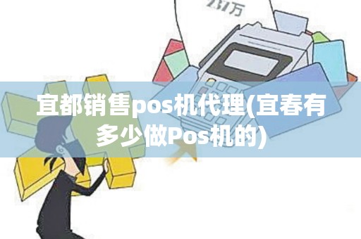 宜都销售pos机代理(宜春有多少做Pos机的)