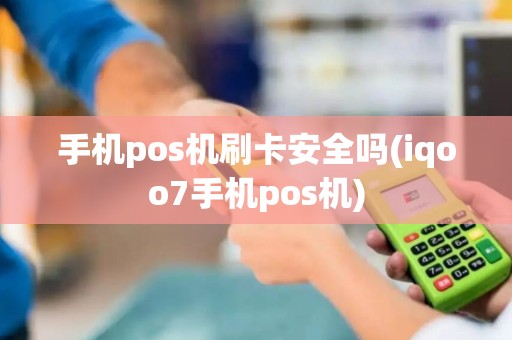 手机pos机刷卡安全吗(iqoo7手机pos机)
