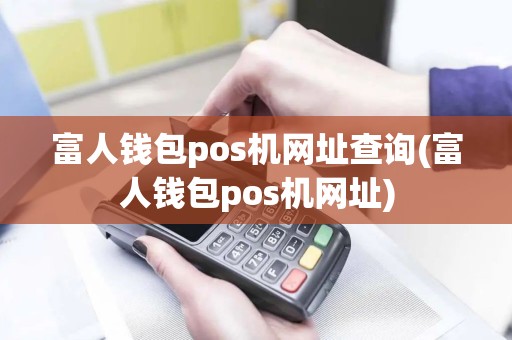 富人钱包pos机网址查询(富人钱包pos机网址)