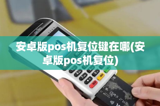 安卓版pos机复位键在哪(安卓版pos机复位)