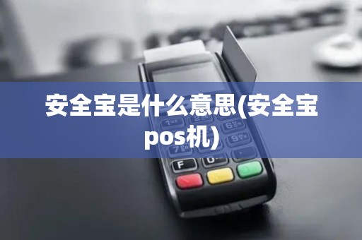 安全宝是什么意思(安全宝pos机)