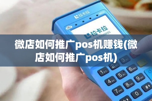 微店如何推广pos机赚钱(微店如何推广pos机)