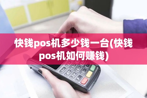 快钱pos机多少钱一台(快钱pos机如何赚钱)