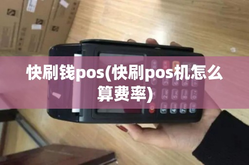 快刷钱pos(快刷pos机怎么算费率)