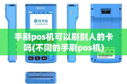 手刷pos机可以刷别人的卡吗(不同的手刷pos机)