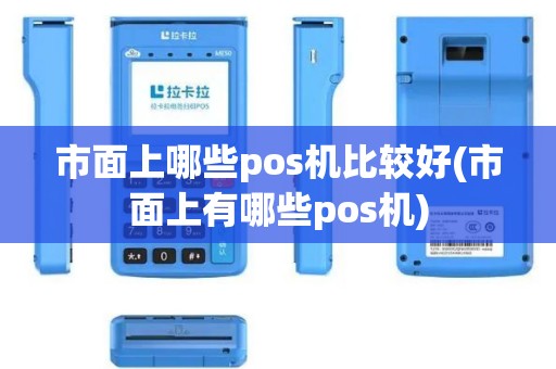 市面上哪些pos机比较好(市面上有哪些pos机)