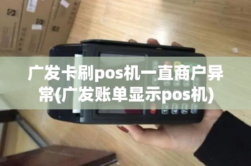 广发卡刷pos机一直商户异常(广发账单显示pos机)