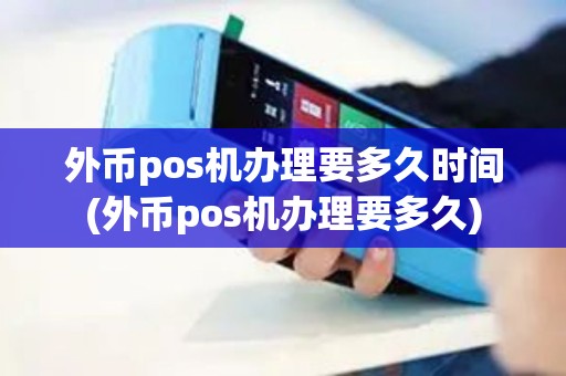 外币pos机办理要多久时间(外币pos机办理要多久)