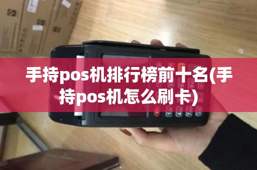 手持pos机排行榜前十名(手持pos机怎么刷卡)