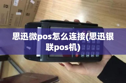 思迅微pos怎么连接(思迅银联pos机)