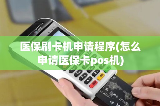 医保刷卡机申请程序(怎么申请医保卡pos机)