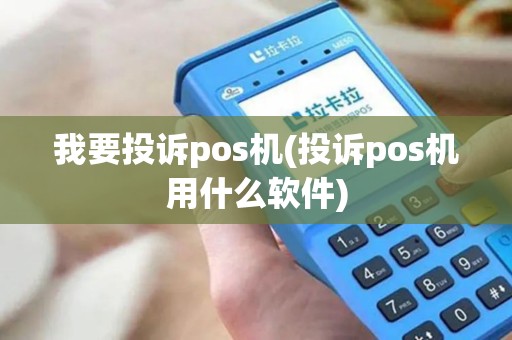 我要投诉pos机(投诉pos机用什么软件)