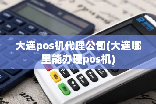 大连pos机代理公司(大连哪里能办理pos机)