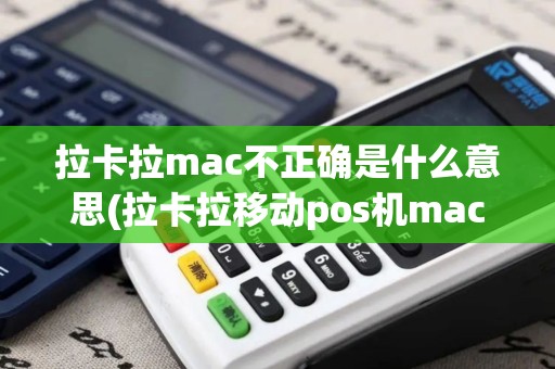 拉卡拉mac不正确是什么意思(拉卡拉移动pos机mac)