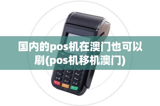 国内的pos机在澳门也可以刷(pos机移机澳门)