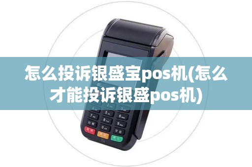 怎么投诉银盛宝pos机(怎么才能投诉银盛pos机)