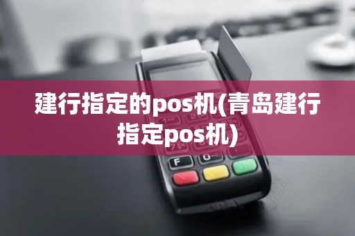 建行指定的pos机(青岛建行指定pos机)