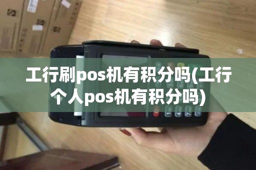 工行刷pos机有积分吗(工行个人pos机有积分吗)