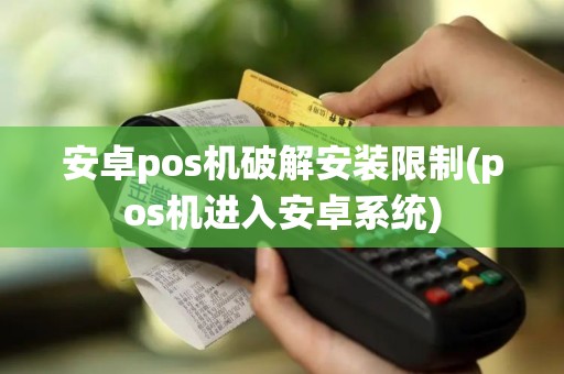 安卓pos机破解安装限制(pos机进入安卓系统)