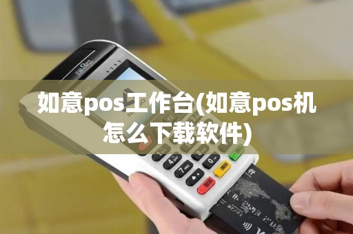 如意pos工作台(如意pos机怎么下载软件)