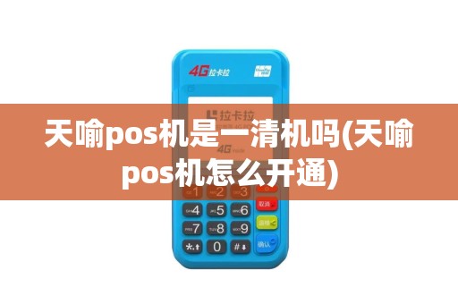 天喻pos机是一清机吗(天喻pos机怎么开通)