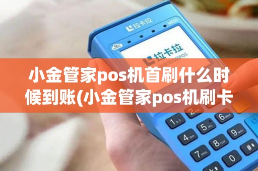 小金管家pos机首刷什么时候到账(小金管家pos机刷卡时间)