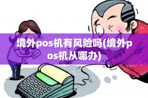境外pos机有风险吗(境外pos机从哪办)