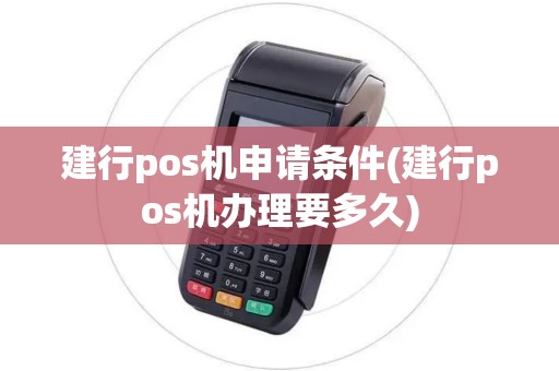 建行pos机申请条件(建行pos机办理要多久)