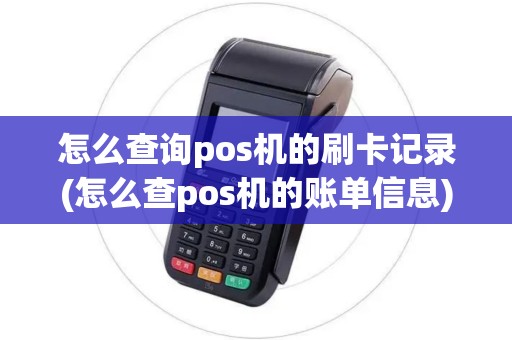 怎么查询pos机的刷卡记录(怎么查pos机的账单信息)