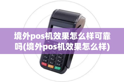 境外pos机效果怎么样可靠吗(境外pos机效果怎么样)