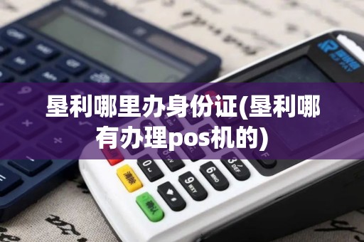垦利哪里办身份证(垦利哪有办理pos机的)
