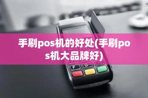 手刷pos机的好处(手刷pos机大品牌好)