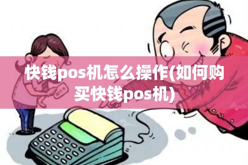 快钱pos机怎么操作(如何购买快钱pos机)