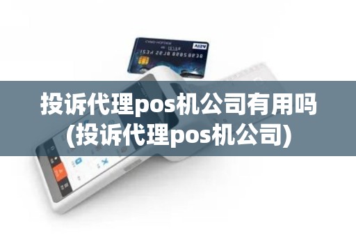 投诉代理pos机公司有用吗(投诉代理pos机公司)