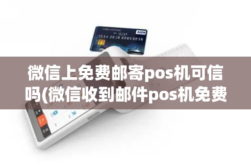 微信上免费邮寄pos机可信吗(微信收到邮件pos机免费)