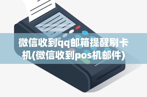 微信收到qq邮箱提醒刷卡机(微信收到pos机邮件)