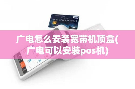广电怎么安装宽带机顶盒(广电可以安装pos机)