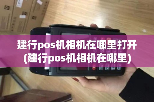 建行pos机相机在哪里打开(建行pos机相机在哪里)