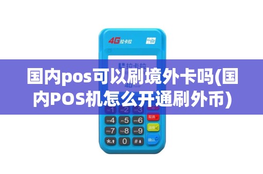 国内pos可以刷境外卡吗(国内POS机怎么开通刷外币)