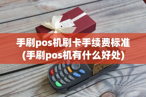 手刷pos机刷卡手续费标准(手刷pos机有什么好处)