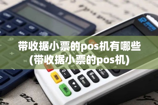 带收据小票的pos机有哪些(带收据小票的pos机)