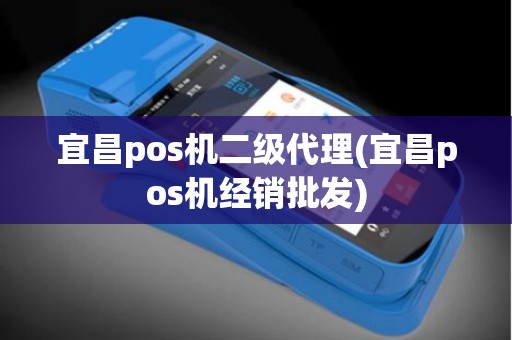 宜昌pos机二级代理(宜昌pos机经销批发)