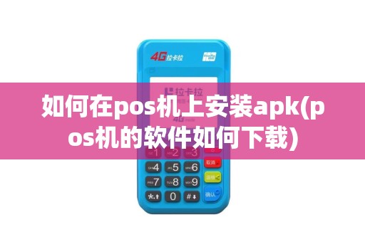 如何在pos机上安装apk(pos机的软件如何下载)